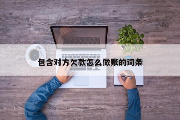 包含对方欠款怎么做账的词条