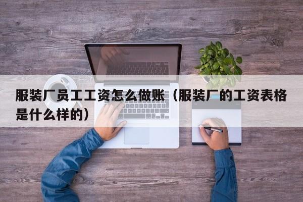 服装厂员工工资怎么做账(服装厂的工资表格是什么样的)