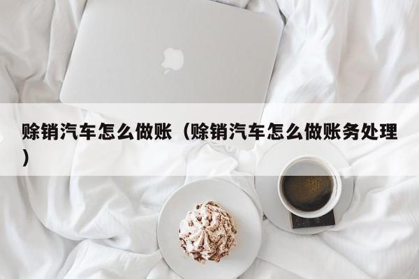赊销汽车怎么做账(赊销汽车怎么做账务处理)