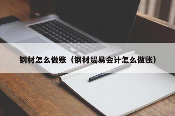 钢材怎么做账(钢材贸易会计怎么做账)