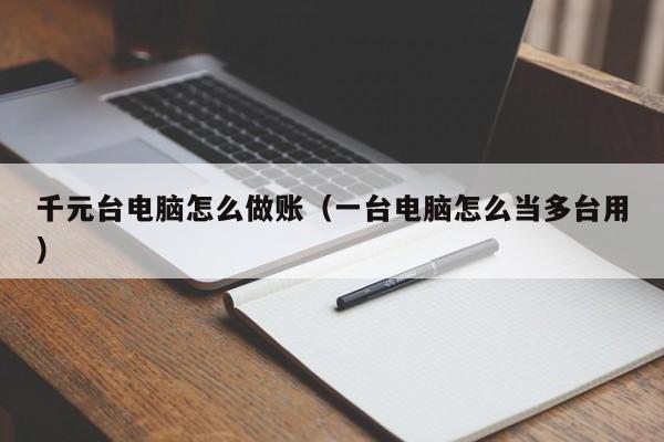 千元台电脑怎么做账(一台电脑怎么当多台用)