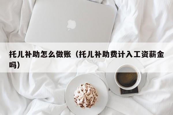 托儿补助怎么做账(托儿补助费计入工资薪金吗)