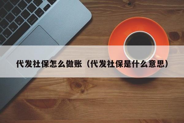 代发社保怎么做账(代发社保是什么意思)