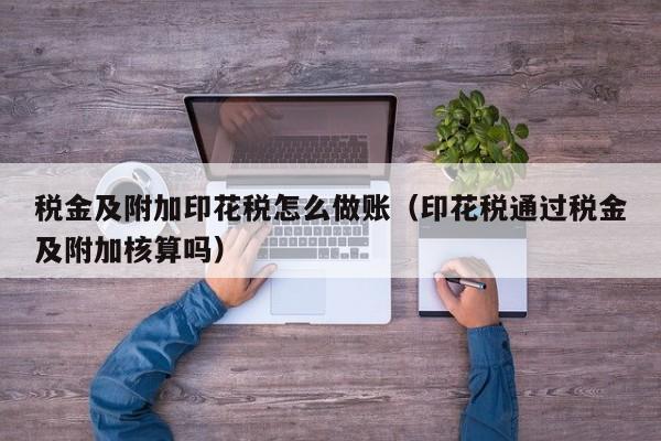 税金及附加印花税怎么做账(印花税通过税金及附加核算吗)