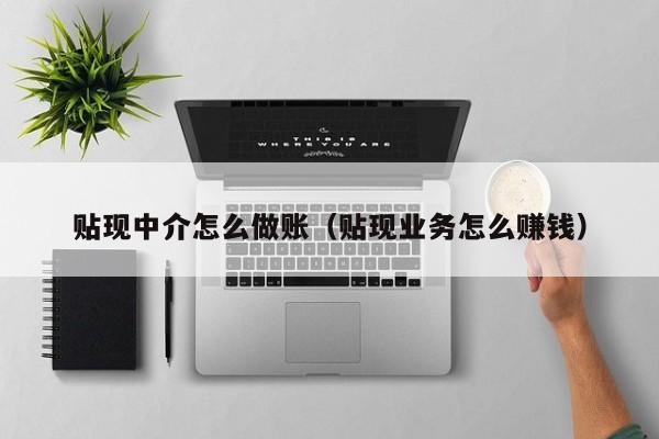 贴现中介怎么做账(贴现业务怎么赚钱)