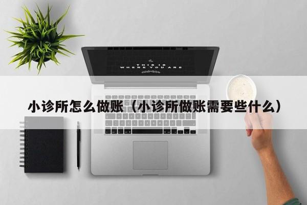 小诊所怎么做账(小诊所做账需要些什么)