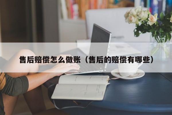 售后赔偿怎么做账(售后的赔偿有哪些)