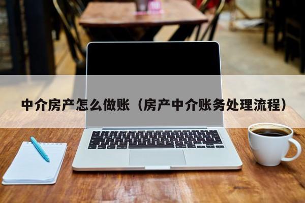 中介房产怎么做账(房产中介账务处理流程)