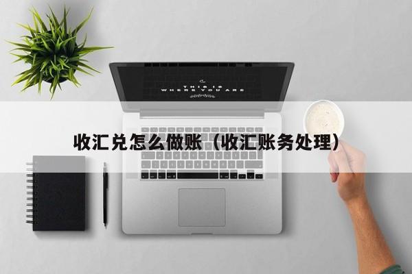 收汇兑怎么做账(收汇账务处理)