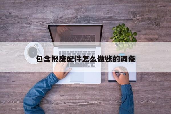 包含报废配件怎么做账的词条