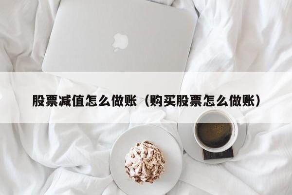 股票减值怎么做账(购买股票怎么做账)