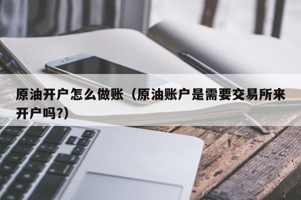 原油开户怎么做账(原油账户是需要交易所来开户吗?)