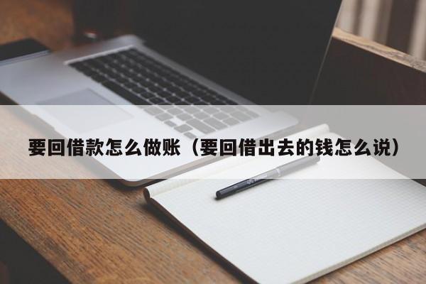 要回借款怎么做账(要回借出去的钱怎么说)
