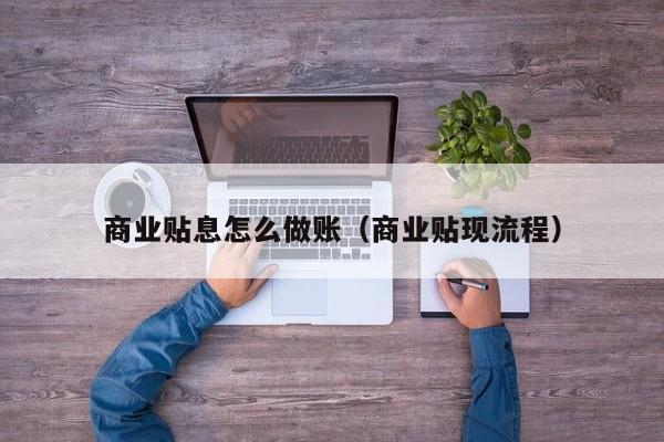 商业贴息怎么做账(商业贴现流程)
