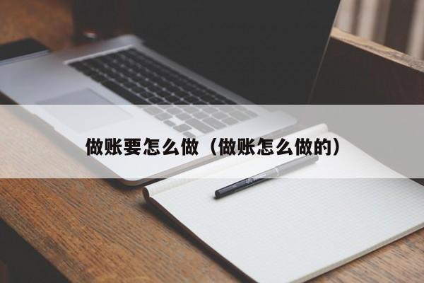 做账要怎么做(做账怎么做的)