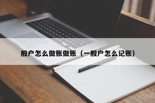 般户怎么做账做账(一般户怎么记账)