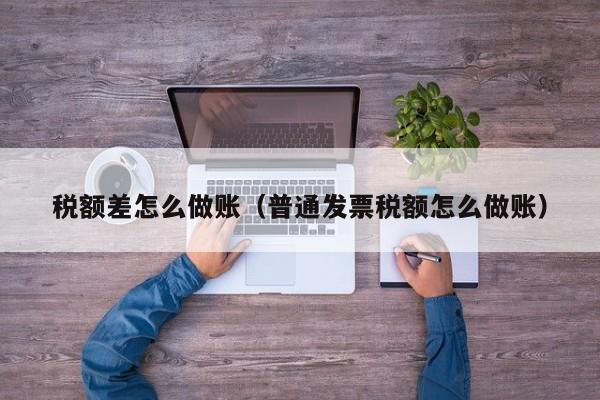 税额差怎么做账(普通发票税额怎么做账)