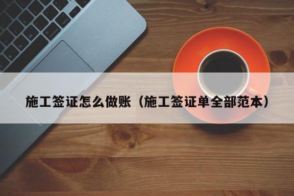 施工签证怎么做账(施工签证单全部范本)