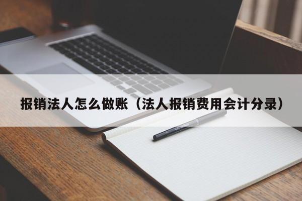报销法人怎么做账(法人报销费用会计分录)