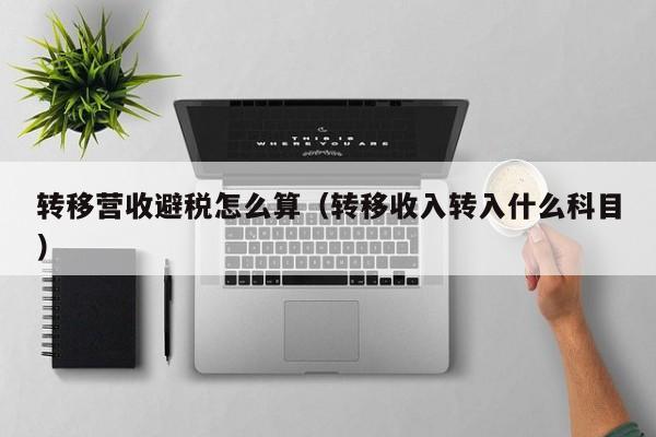 转移营收避税怎么算(转移收入转入什么科目)