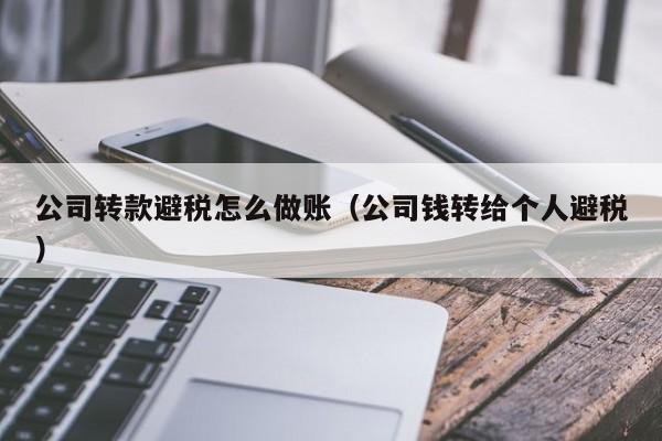 公司转款避税怎么做账(公司钱转给个人避税)