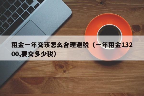 租金一年交该怎么合理避税(一年租金13200,要交多少税)