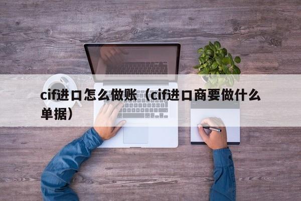 cif进口怎么做账(cif进口商要做什么单据)