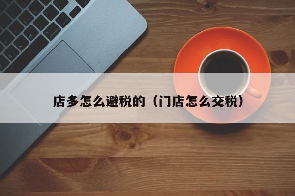 店多怎么避税的(门店怎么交税)