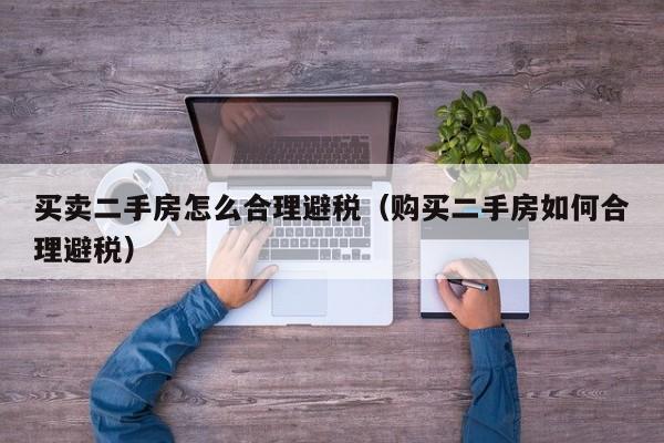 买卖二手房怎么合理避税(购买二手房如何合理避税)