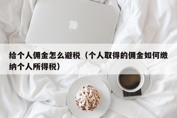 给个人佣金怎么避税(个人取得的佣金如何缴纳个人所得税)