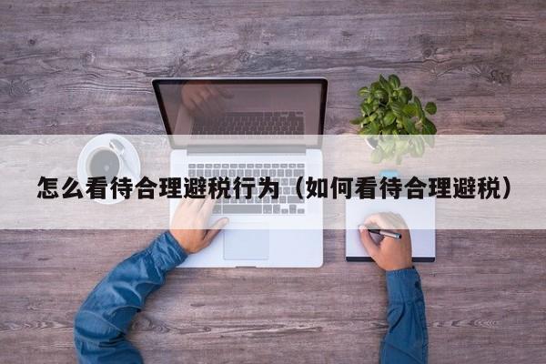怎么看待合理避税行为(如何看待合理避税)