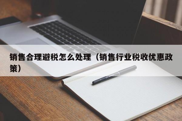 销售合理避税怎么处理(销售行业税收优惠政策)