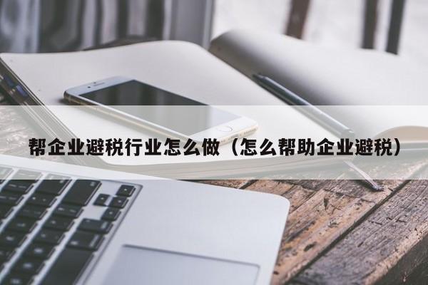 帮企业避税行业怎么做(怎么帮助企业避税)