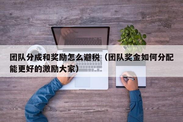 团队分成和奖励怎么避税(团队奖金如何分配能更好的激励大家)