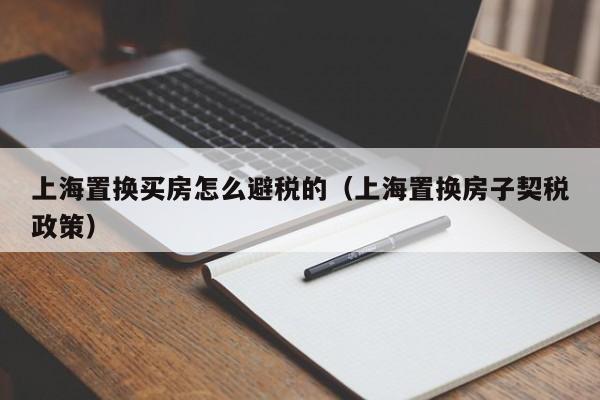 上海置换买房怎么避税的(上海置换房子契税政策)