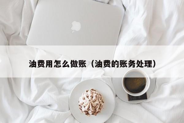 油费用怎么做账(油费的账务处理)
