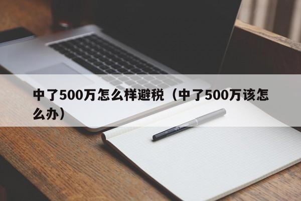 中了500万怎么样避税(中了500万该怎么办)