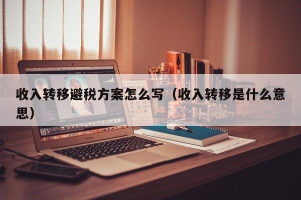 收入转移避税方案怎么写(收入转移是什么意思)