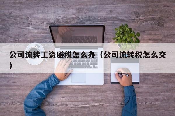 公司流转工资避税怎么办(公司流转税怎么交)