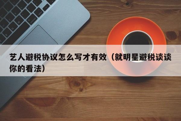 艺人避税协议怎么写才有效(就明星避税谈谈你的看法)