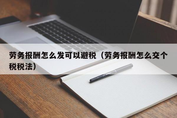 劳务报酬怎么发可以避税(劳务报酬怎么交个税税法)