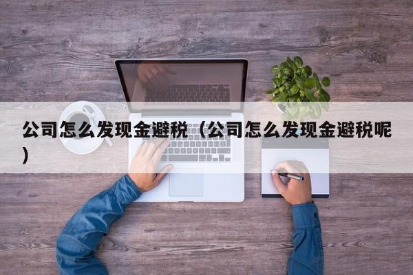 公司怎么发现金避税(公司怎么发现金避税呢)