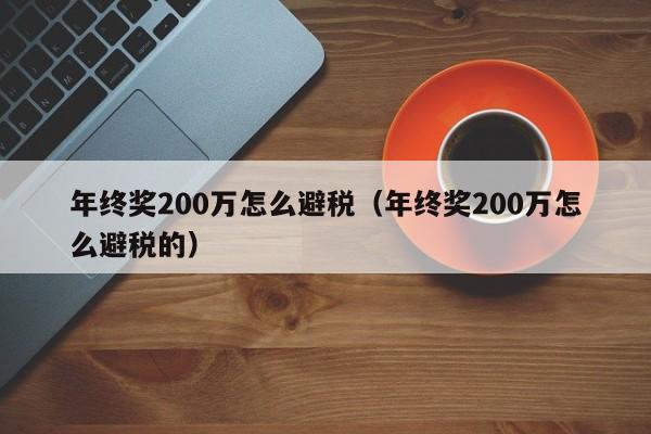 年终奖200万怎么避税(年终奖200万怎么避税的)