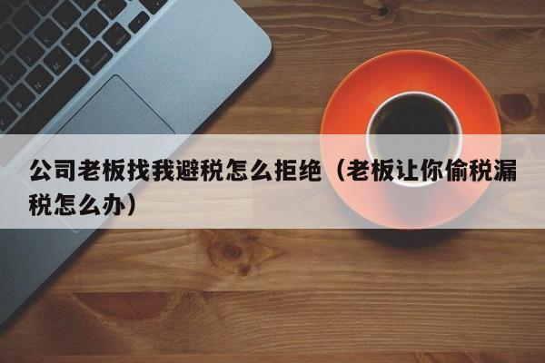 公司老板找我避税怎么拒绝(老板让你偷税漏税怎么办)