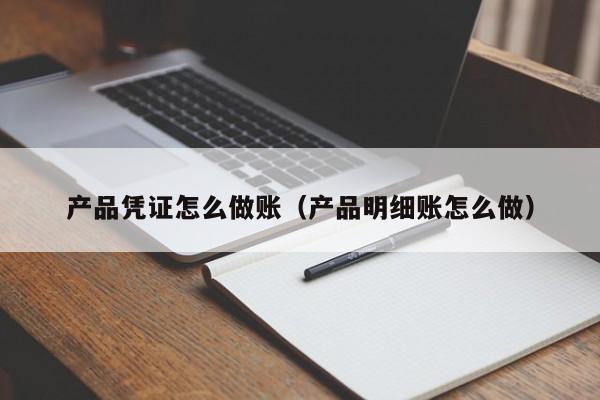 产品凭证怎么做账(产品明细账怎么做)