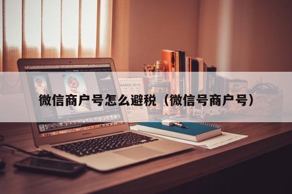 微信商户号怎么避税(微信号商户号)