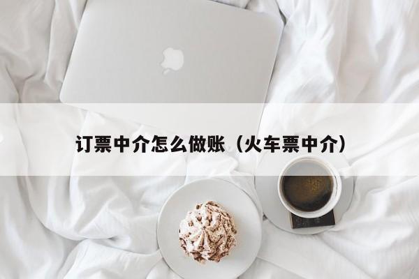 订票中介怎么做账(火车票中介)