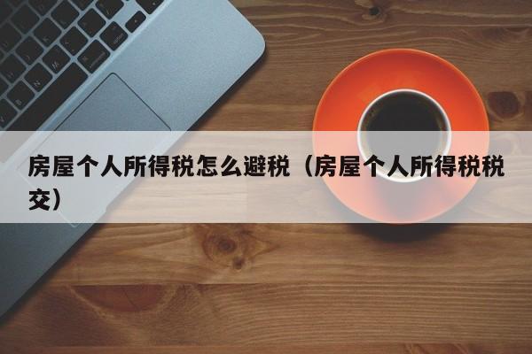 房屋个人所得税怎么避税(房屋个人所得税税交)