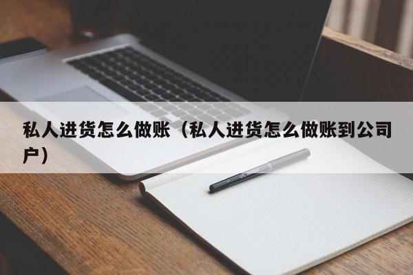 私人进货怎么做账(私人进货怎么做账到公司户)