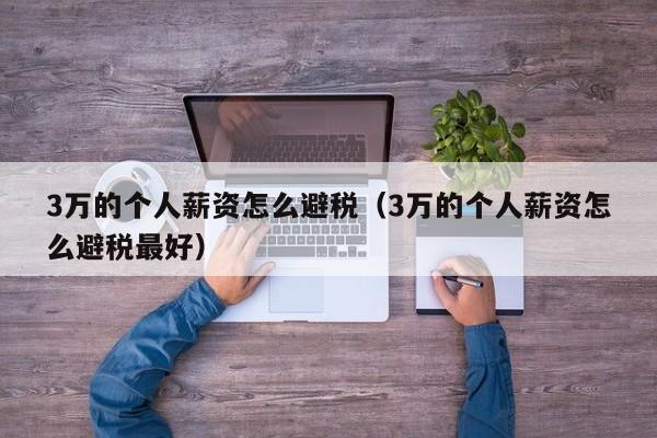 3万的个人薪资怎么避税(3万的个人薪资怎么避税最好)